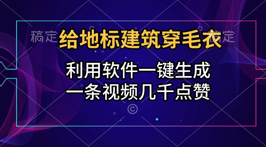 给地标建筑穿毛衣,利用软件一键生成,一条视频几千点赞,涨粉变现两不误