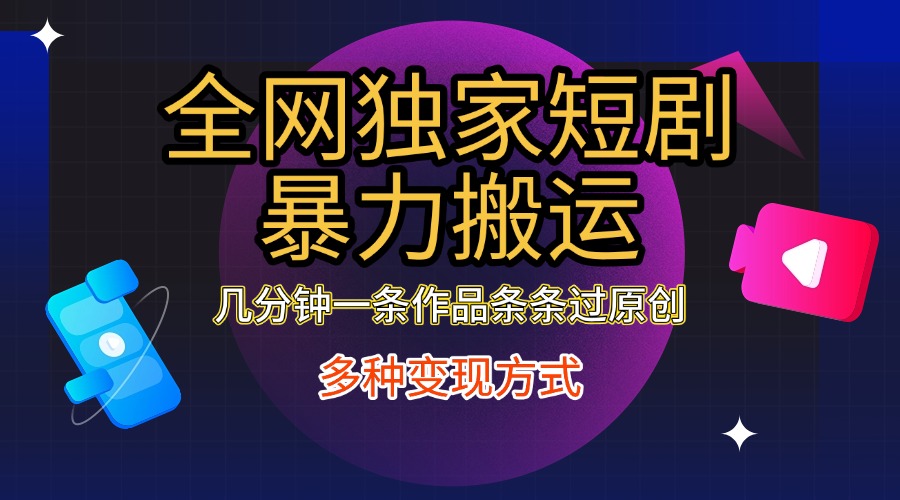 全网独家短剧暴力搬运,几分钟一条作品条条过原创,多种变现方式